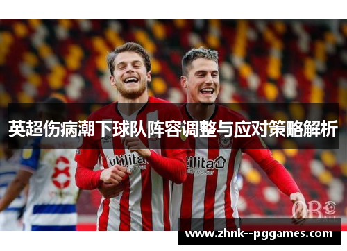 英超伤病潮下球队阵容调整与应对策略解析