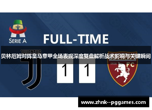 贝林厄姆对阵皇马意甲全场表现深度复盘解析战术影响与关键瞬间