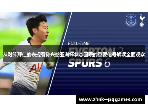 从对阵拜仁的表现看孙兴慜亚洲杯状态回暖的重要信号解读全面观察 从对阵拜仁的表现看孙兴慜亚洲杯状态回暖的重要信号解读全面观察
