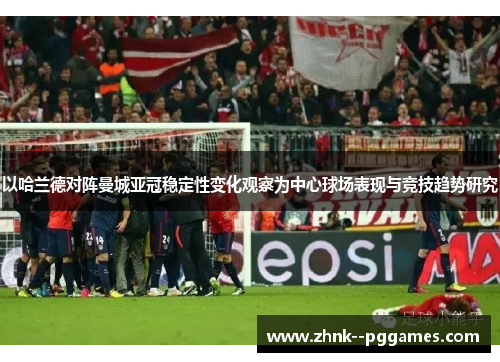 以哈兰德对阵曼城亚冠稳定性变化观察为中心球场表现与竞技趋势研究 以哈兰德对阵曼城亚冠稳定性变化观察为中心球场表现与竞技趋势研究