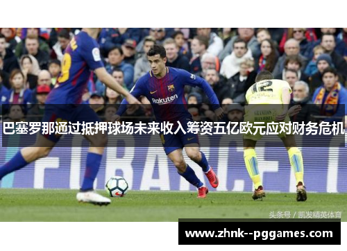 巴塞罗那通过抵押球场未来收入筹资五亿欧元应对财务危机